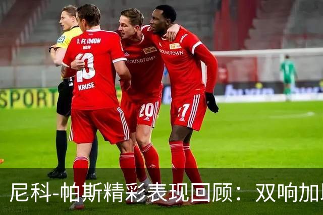 尼科-帕斯精彩表现回顾：双响加助攻带领球队获胜