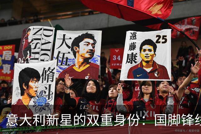 意大利新星的双重身份：国脚锋线巨兽与俱乐部边缘人