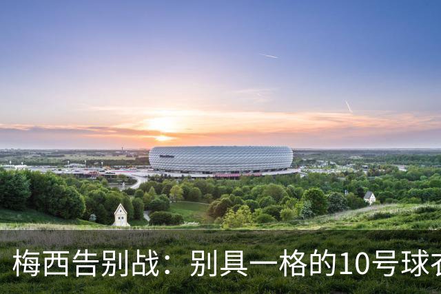梅西告别战：别具一格的10号球衣与情感细节