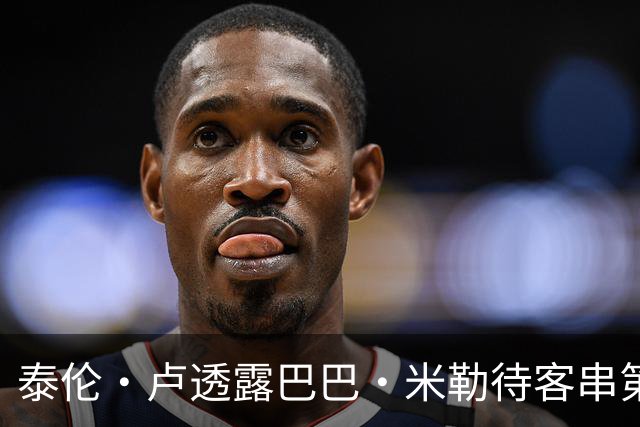 泰伦·卢透露巴巴·米勒待客串第三中锋 训练营表现令人满意